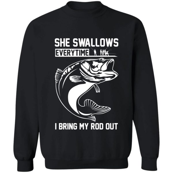 she swallows everytime i bring my rod out sweatshirt