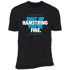 shut up hamstring you're fine shirt