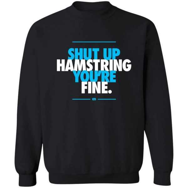 shut up hamstring you're fine sweatshirt