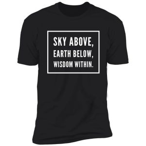 sky above earth below wisdom within shirt