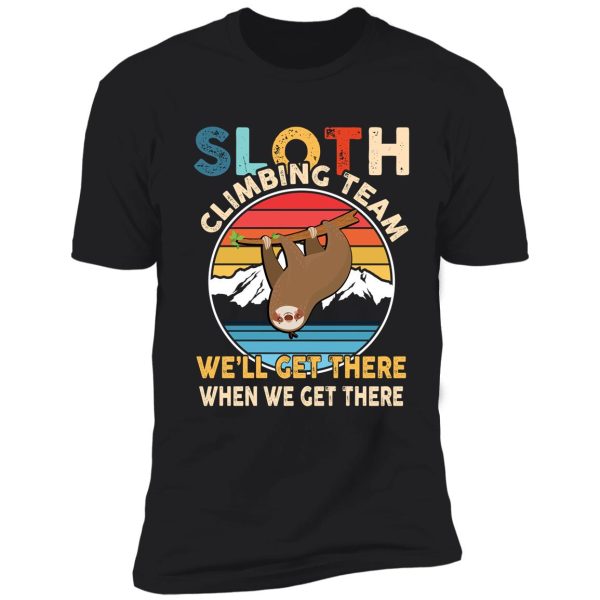 sloth climbing team we'll get there when we get there shirt