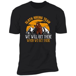 sloth hiking team, we will get there, when we get there. shirt