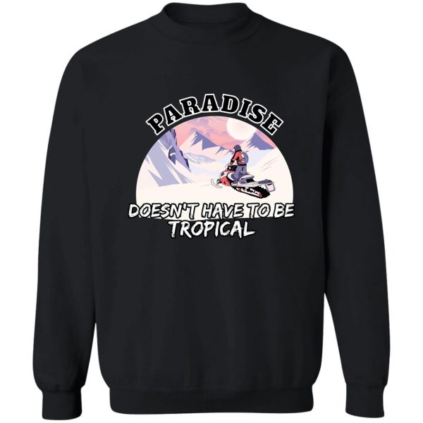 snowmobile - paradise doesnt have to be tropical sweatshirt