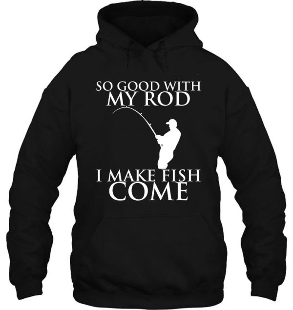 so good with my rod i make fish come hoodie