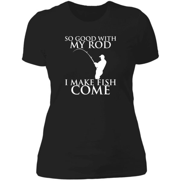 so good with my rod i make fish come lady t-shirt