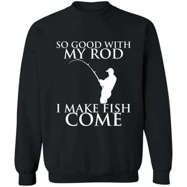 so good with my rod i make fish come sweatshirt