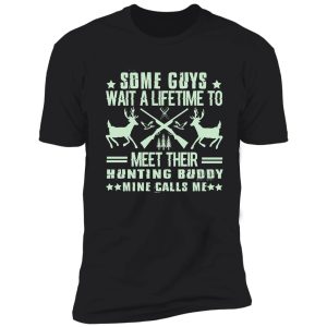 some guys wait a lifetime to meet their hunting buddy mine calls me shirt