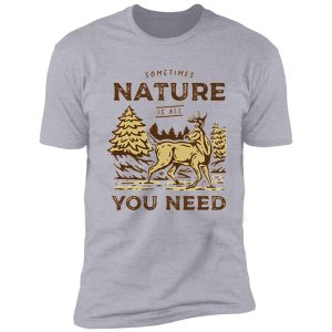 sometimes nature is all you need shirt