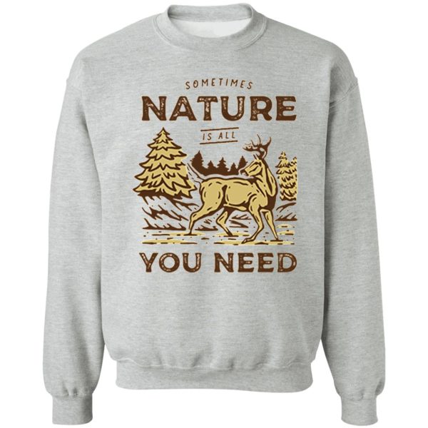sometimes nature is all you need sweatshirt