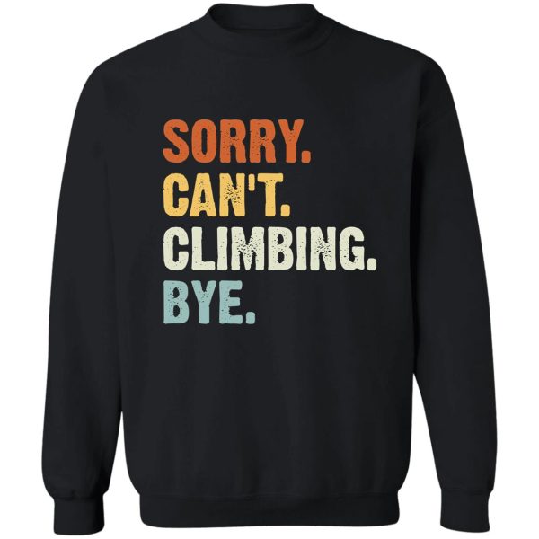 sorry cant climbing bye - funny climbing lovers gifts sweatshirt