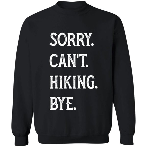 sorry cant hiking bye hiker hiking funny hiker adventure outdoor sweatshirt