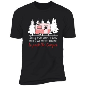 sorry for what i said when i was parking the camper t-shirt shirt