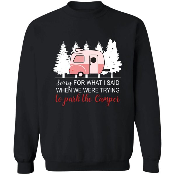 sorry for what i said when i was parking the camper t-shirt sweatshirt