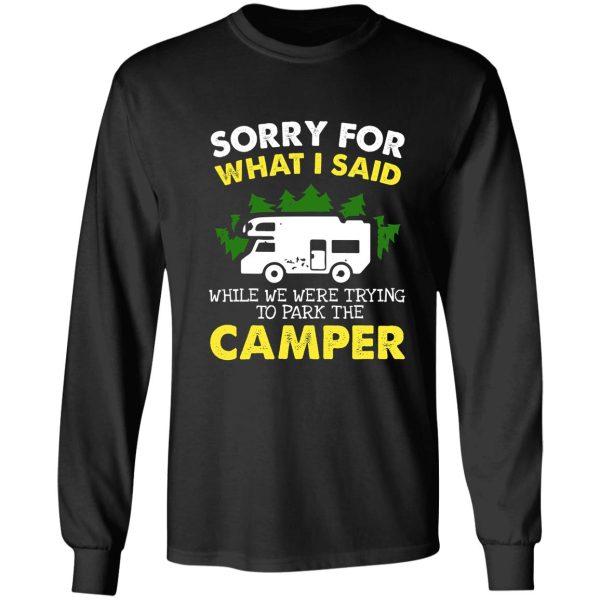 sorry for what i said when we were trying to park the camper shirt. funny camper t shirt. long sleeve