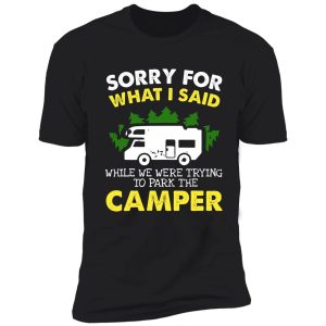 sorry for what i said when we were trying to park the camper shirt. funny camper t shirt. shirt