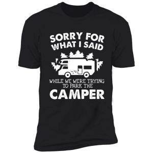 sorry for what i said when we were trying to park the camper shirt. funny camper t shirt. shirt