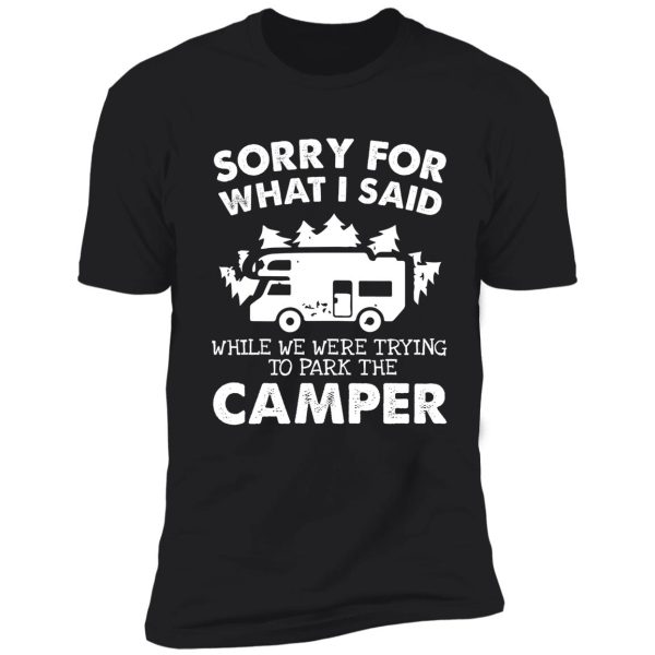 sorry for what i said when we were trying to park the camper shirt. funny camper t shirt. shirt