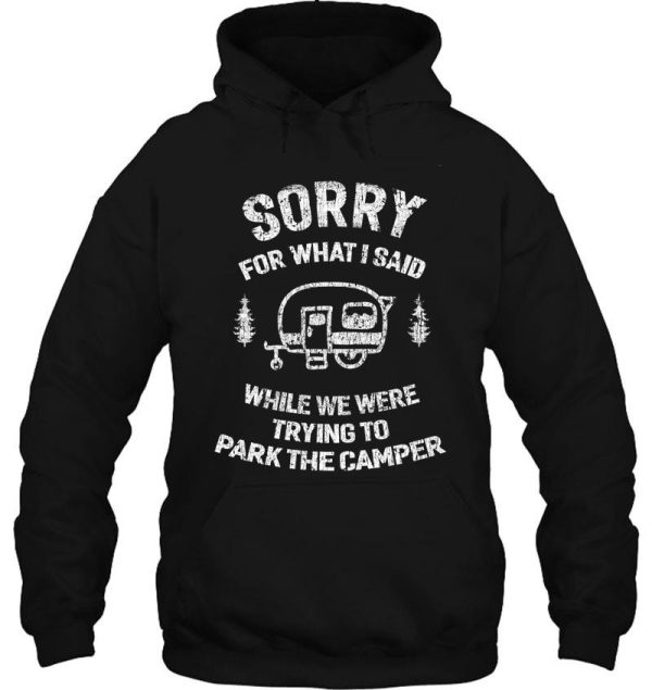 sorry for what i said while we tried to park the camper hoodie