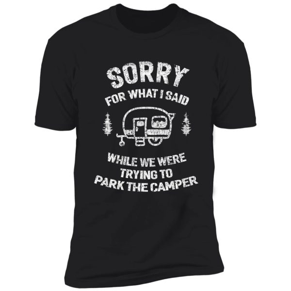 sorry for what i said while we tried to park the camper shirt