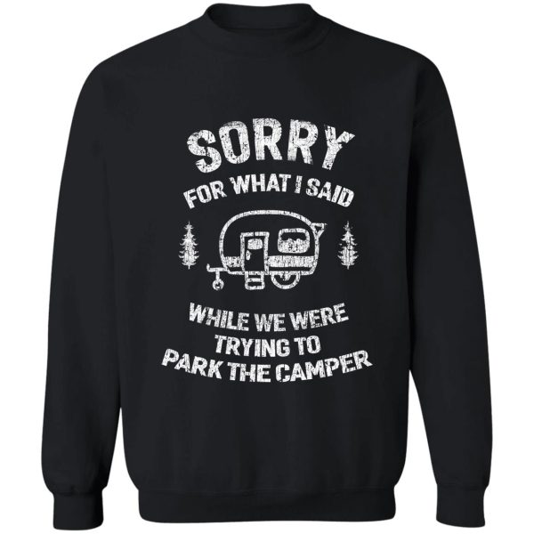 sorry for what i said while we tried to park the camper sweatshirt