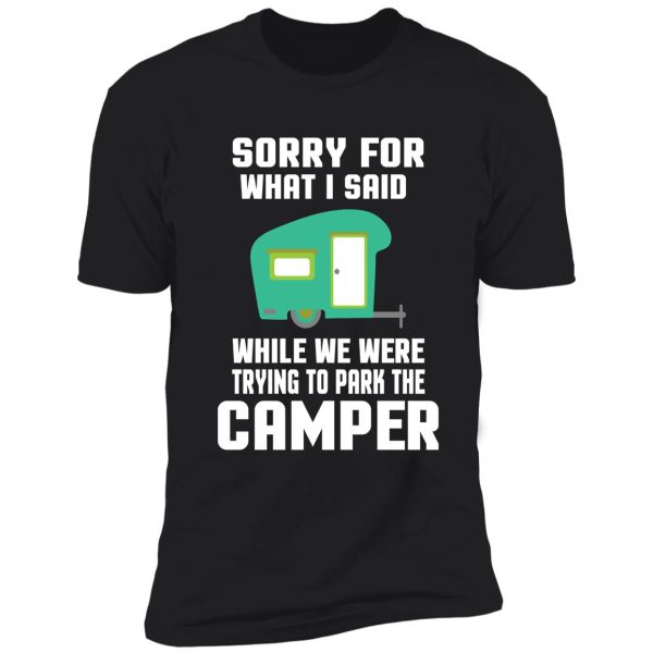 sorry for what i said while we were trying to park the camper shirt