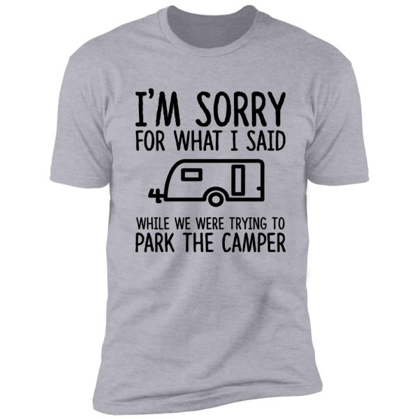 sorry for what i said while we were trying to park the camper shirt