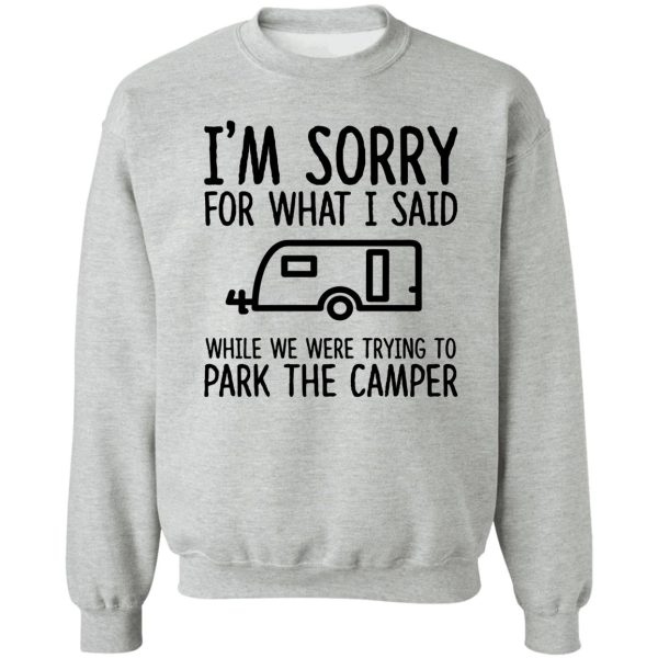 sorry for what i said while we were trying to park the camper sweatshirt