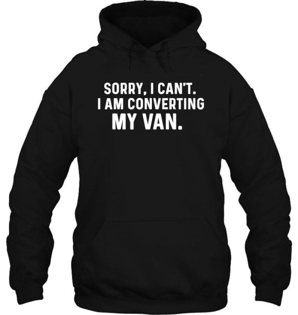 sorry i cant i am converting my van-camper van gift -funny vanlife saying-vandwelling hoodie