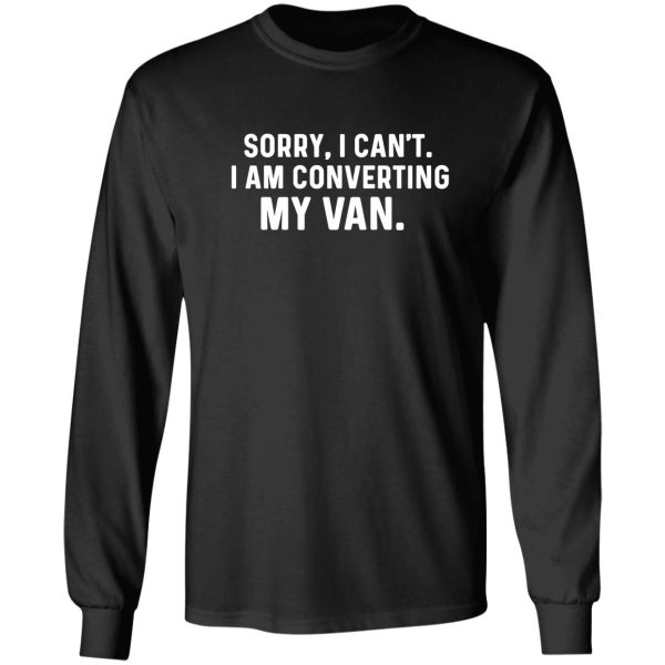 sorry i cant i am converting my van-camper van gift -funny vanlife saying-vandwelling long sleeve
