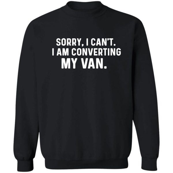 sorry i cant i am converting my van-camper van gift -funny vanlife saying-vandwelling sweatshirt
