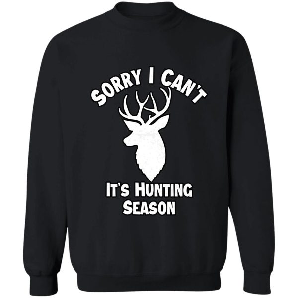 sorry i cant its hunting season funny gift for hunters sweatshirt