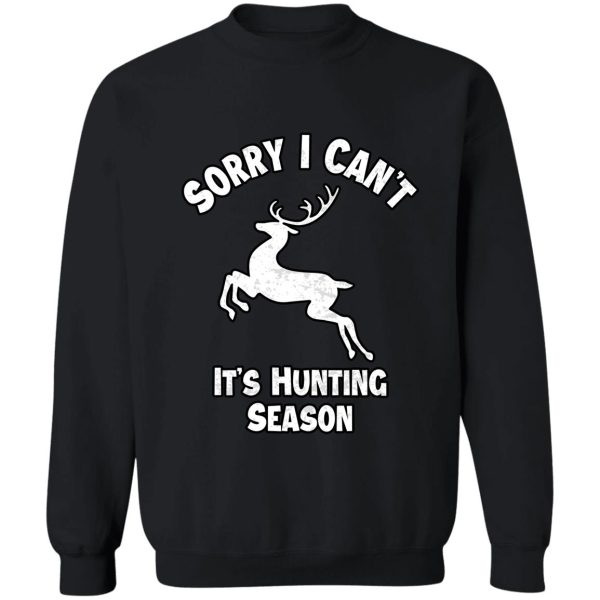 sorry i cant its hunting season funny gift idea for hunters sweatshirt