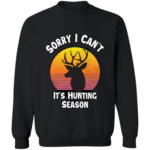sorry i cant its hunting season funny quote deer hunters sweatshirt
