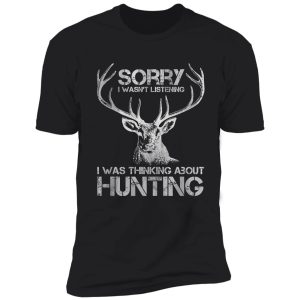 sorry i wasn't listening i was thinking about hunting funny hunting shirt
