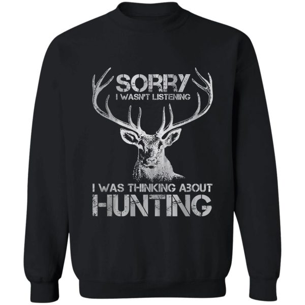 sorry i wasnt listening i was thinking about hunting funny hunting sweatshirt