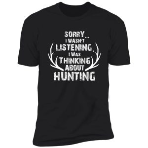 sorry i wasn't listening thinking about deer hunting, deer antlers, deer hunting gift shirt