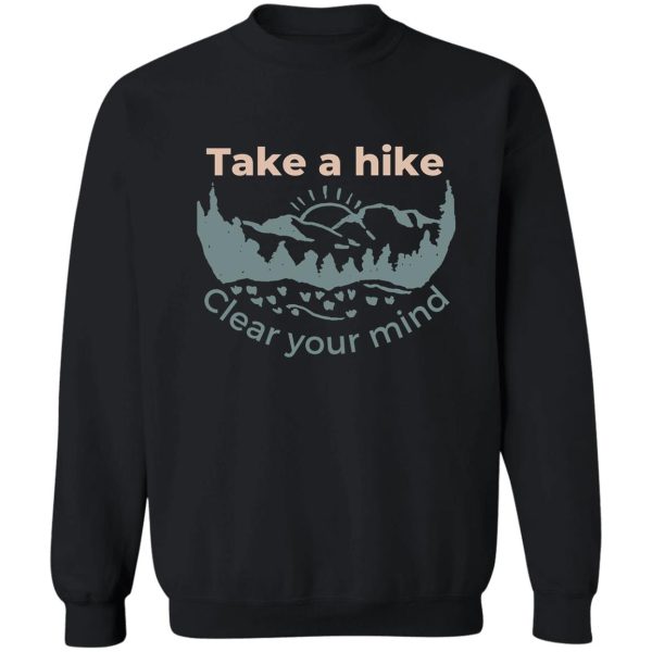 take a hike clear your mind mountain exploring sweatshirt