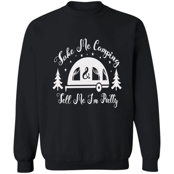 take me camping and tell me im pretty- happy camping shirt pretty shirt camping shirt take me shirt happy family mothers day gift. sweatshirt