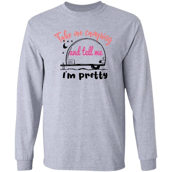 take me camping and tell me im pretty women sarcastic long sleeve