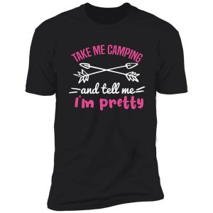 take me camping and tell me i'm pretty women sarcastic shirt