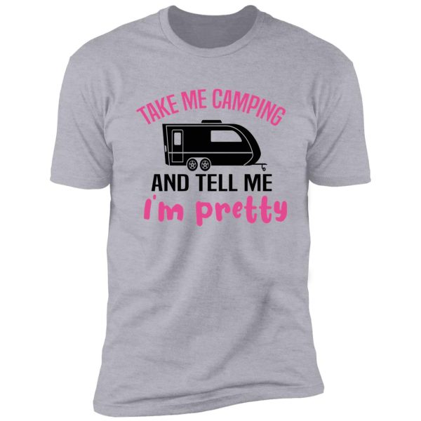 take me camping and tell me i'm pretty women sarcastic shirt