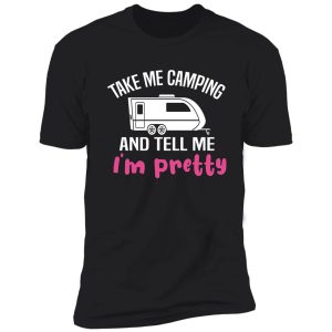 take me camping and tell me i'm pretty women sarcastic shirt