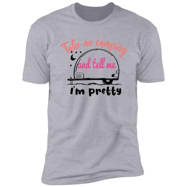 take me camping and tell me i'm pretty women sarcastic shirt