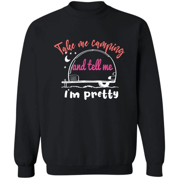 take me camping and tell me im pretty women sarcastic sweatshirt