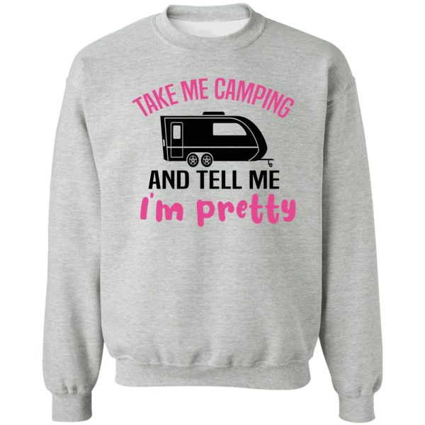 take me camping and tell me im pretty women sarcastic sweatshirt