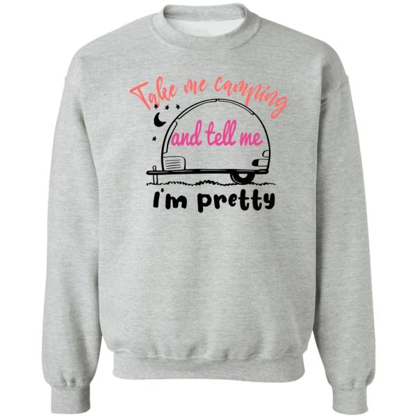 take me camping and tell me im pretty women sarcastic sweatshirt