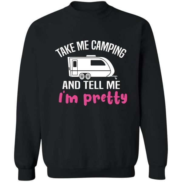 take me camping and tell me im pretty women sarcastic sweatshirt