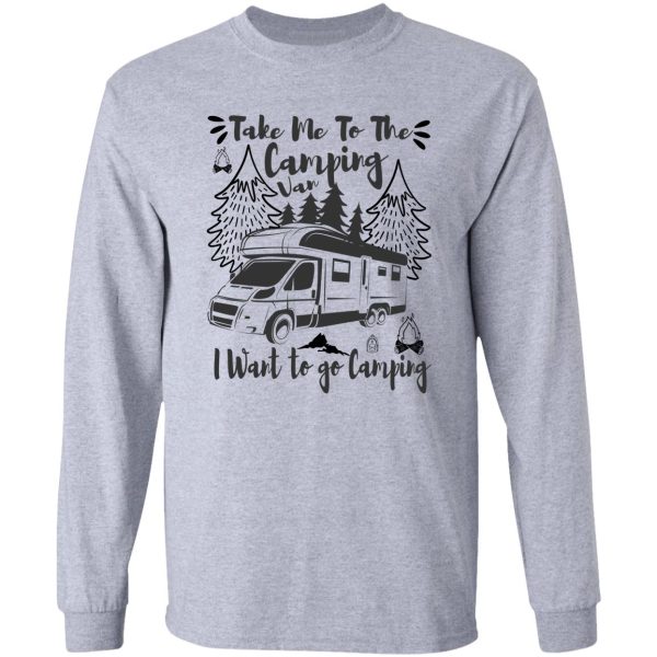 take me to the camping van i want to go camping long sleeve