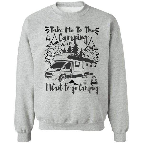 take me to the camping van i want to go camping sweatshirt