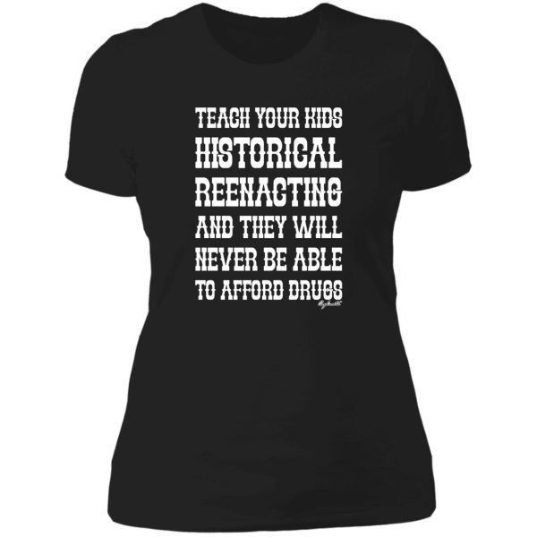 teach your kids historical reenacting and they never want to be able to afford drugs lady t-shirt